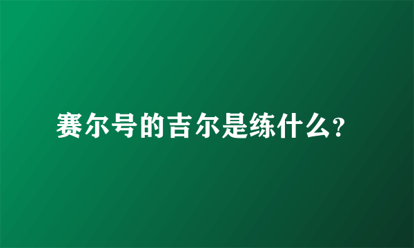 赛尔号的吉尔是练什么？