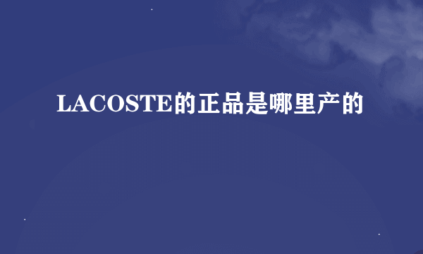 LACOSTE的正品是哪里产的