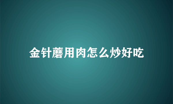 金针蘑用肉怎么炒好吃