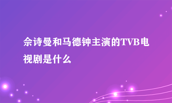 佘诗曼和马德钟主演的TVB电视剧是什么