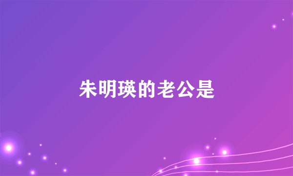 朱明瑛的老公是