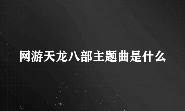 网游天龙八部主题曲是什么