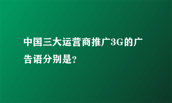 中国三大运营商推广3G的广告语分别是？