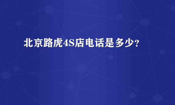 北京路虎4S店电话是多少？