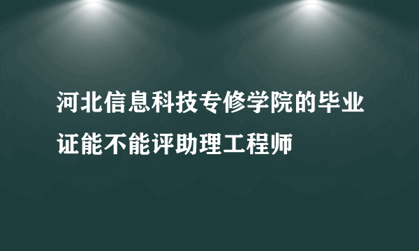 河北信息科技专修学院的毕业证能不能评助理工程师