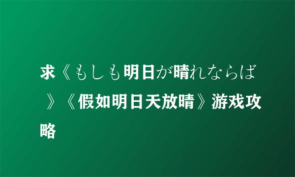 求《もしも明日が晴れならば 》《假如明日天放晴》游戏攻略