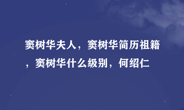 窦树华夫人，窦树华简历祖籍，窦树华什么级别，何绍仁