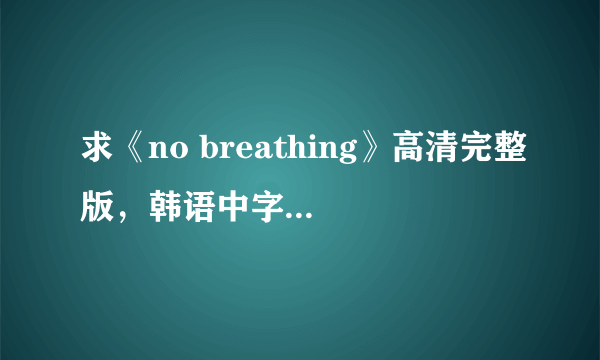 求《no breathing》高清完整版，韩语中字的，李钟硕主演的，要能迅雷下载的，谢谢！