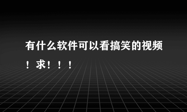 有什么软件可以看搞笑的视频！求！！！