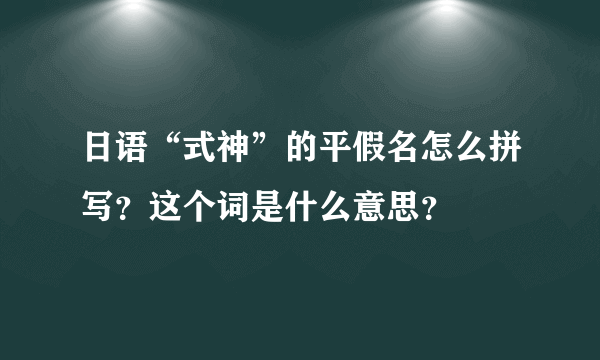 日语“式神”的平假名怎么拼写？这个词是什么意思？