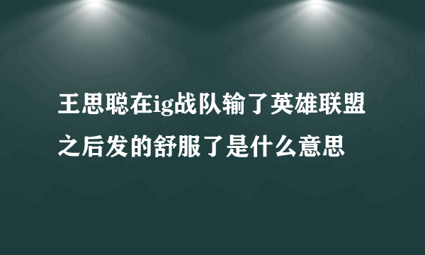 王思聪在ig战队输了英雄联盟之后发的舒服了是什么意思