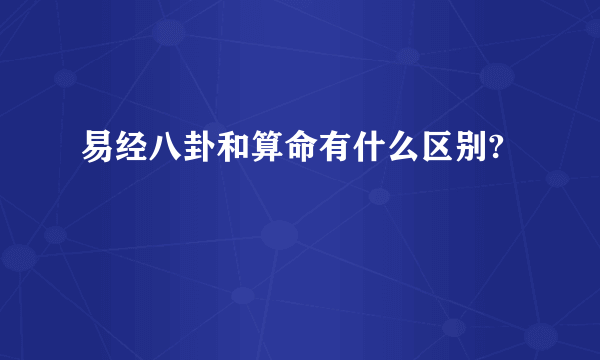 易经八卦和算命有什么区别?