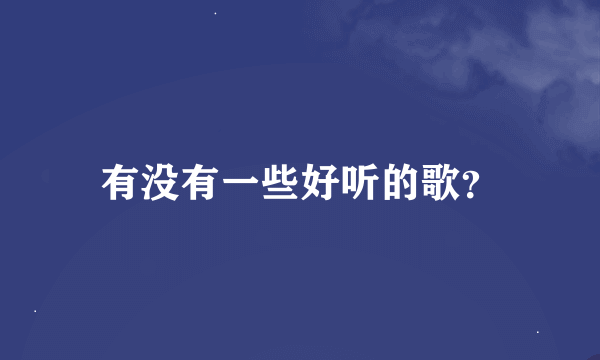 有没有一些好听的歌？