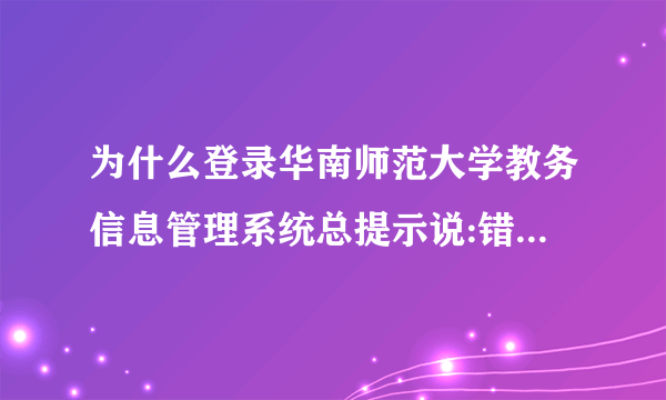 为什么登录华南师范大学教务信息管理系统总提示说:错误原因:系统正忙!