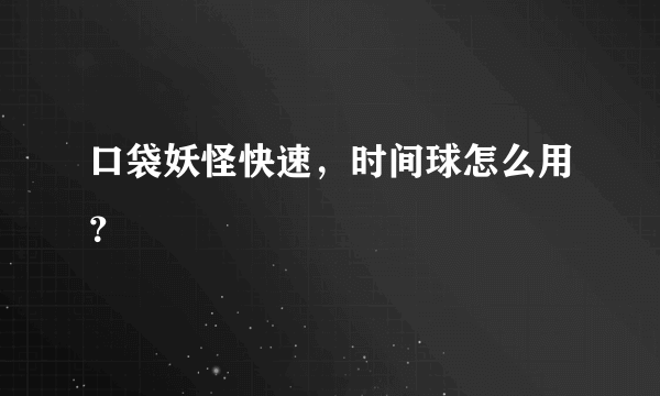 口袋妖怪快速，时间球怎么用？