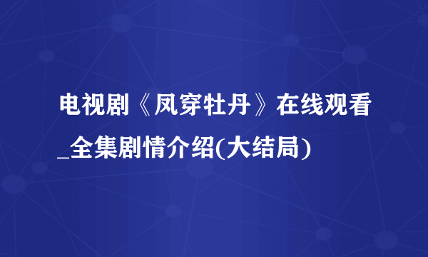 电视剧《凤穿牡丹》在线观看_全集剧情介绍(大结局)