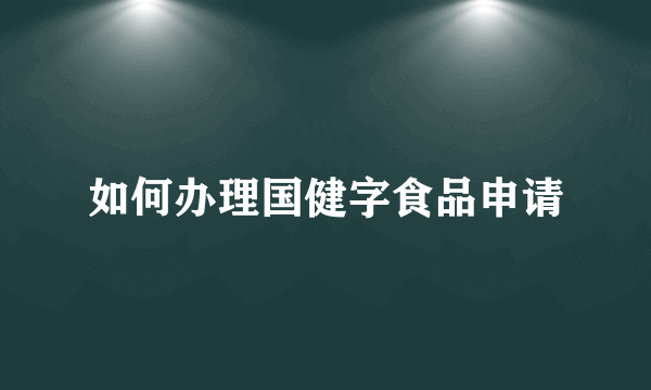 如何办理国健字食品申请