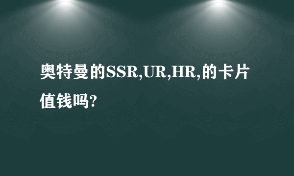 奥特曼的SSR,UR,HR,的卡片值钱吗?