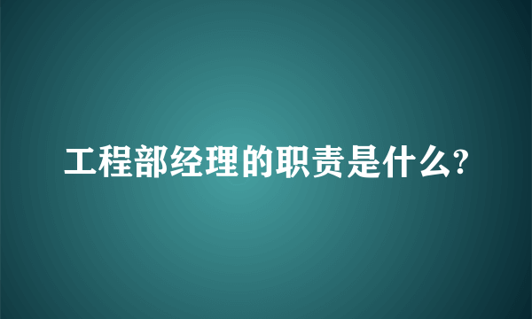 工程部经理的职责是什么?