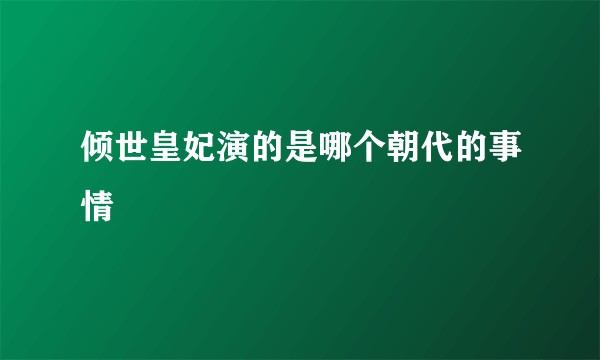 倾世皇妃演的是哪个朝代的事情