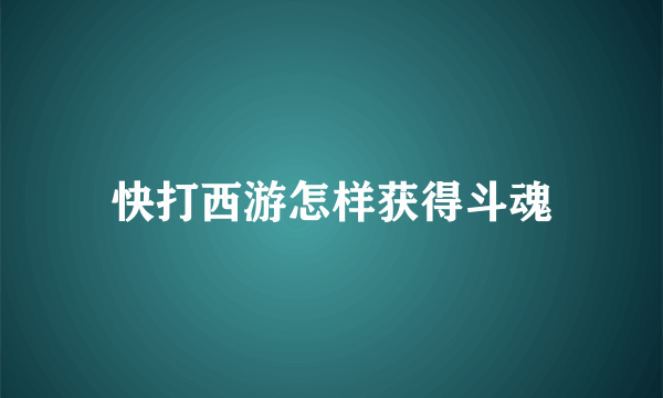 快打西游怎样获得斗魂