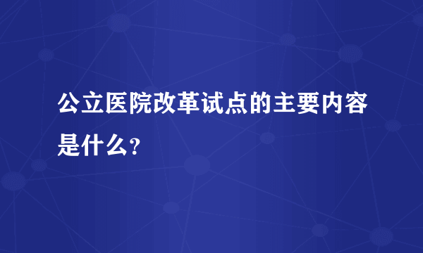 公立医院改革试点的主要内容是什么？