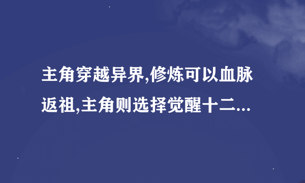 主角穿越异界,修炼可以血脉返祖,主角则选择觉醒十二祖巫血脉，是啥书？大家帮帮忙