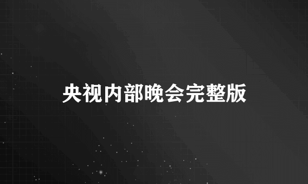 央视内部晚会完整版