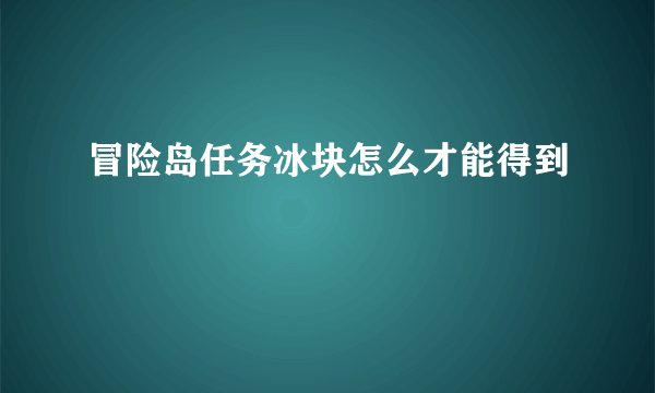 冒险岛任务冰块怎么才能得到