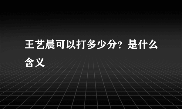 王艺晨可以打多少分？是什么含义