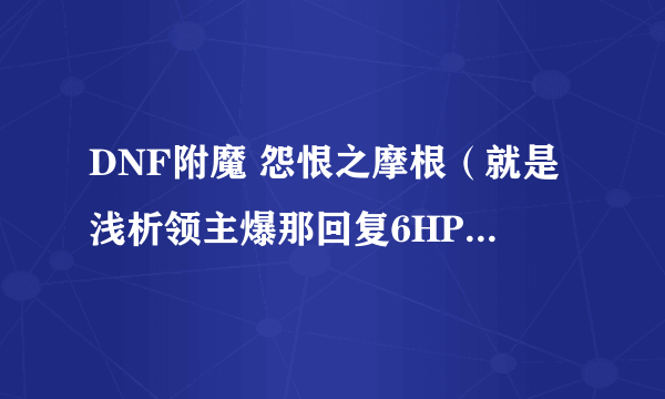 DNF附魔 怨恨之摩根（就是浅析领主爆那回复6HP那紫卡）附魔等级多少能百分百成功？