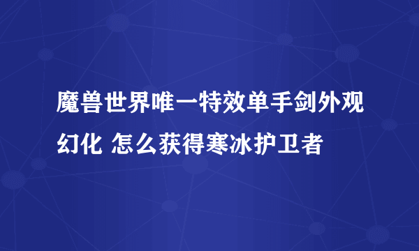 魔兽世界唯一特效单手剑外观幻化 怎么获得寒冰护卫者