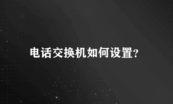 电话交换机如何设置？