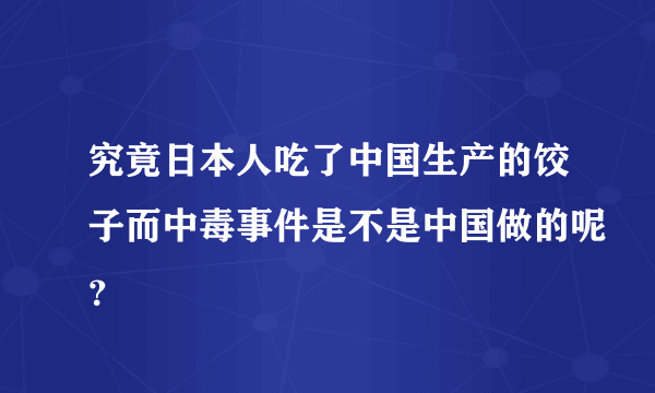 究竟日本人吃了中国生产的饺子而中毒事件是不是中国做的呢？