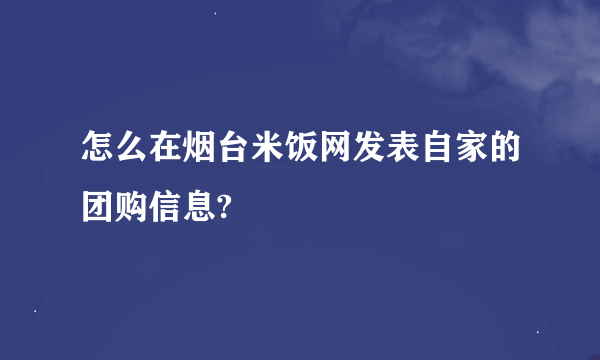 怎么在烟台米饭网发表自家的团购信息?