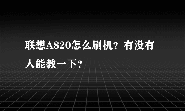 联想A820怎么刷机？有没有人能教一下？