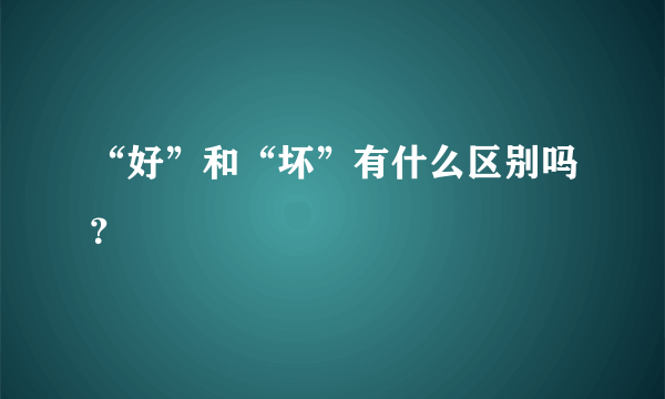 “好”和“坏”有什么区别吗？