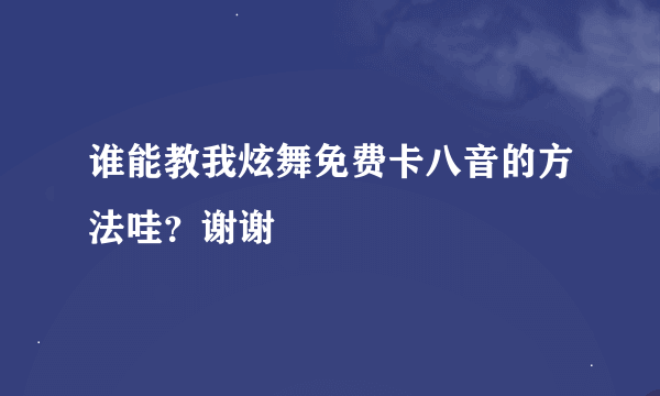 谁能教我炫舞免费卡八音的方法哇？谢谢