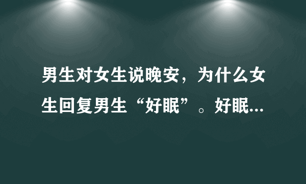 男生对女生说晚安，为什么女生回复男生“好眠”。好眠这个词有什么深