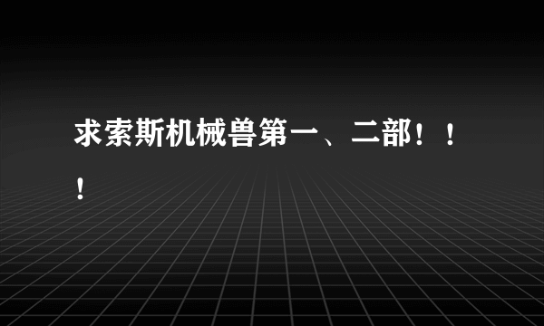 求索斯机械兽第一、二部！！！