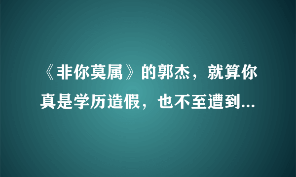 《非你莫属》的郭杰，就算你真是学历造假，也不至遭到主持和嘉宾如此的待遇。谁都犯过错误。加油走下去！