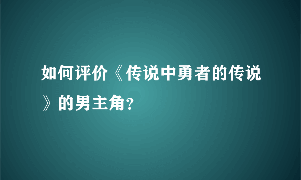 如何评价《传说中勇者的传说》的男主角？