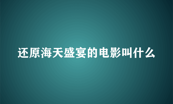 还原海天盛宴的电影叫什么