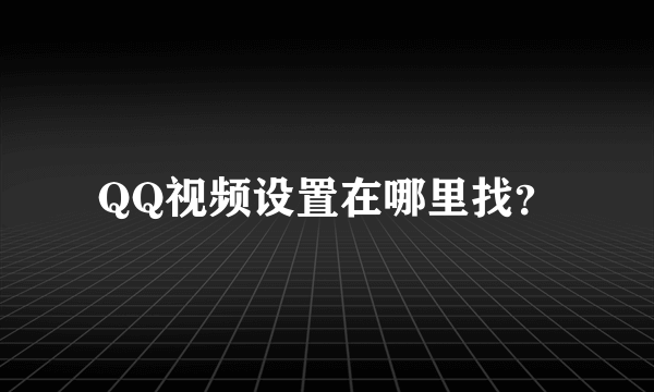 QQ视频设置在哪里找？