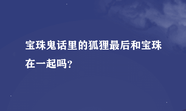 宝珠鬼话里的狐狸最后和宝珠在一起吗？