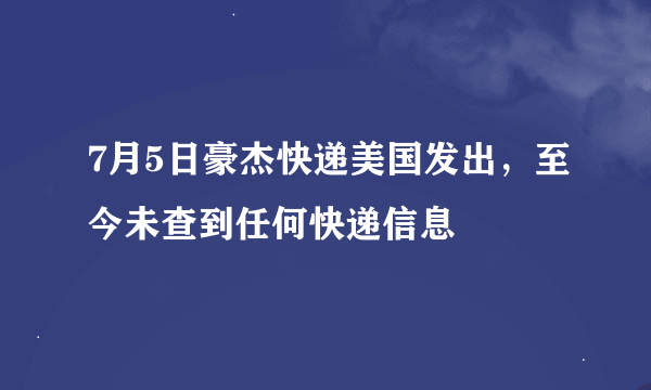 7月5日豪杰快递美国发出，至今未查到任何快递信息