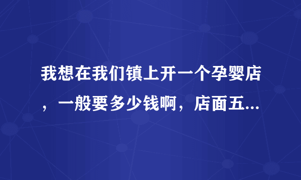 我想在我们镇上开一个孕婴店，一般要多少钱啊，店面五十平方左右。皇家孕婴要加盟费不？