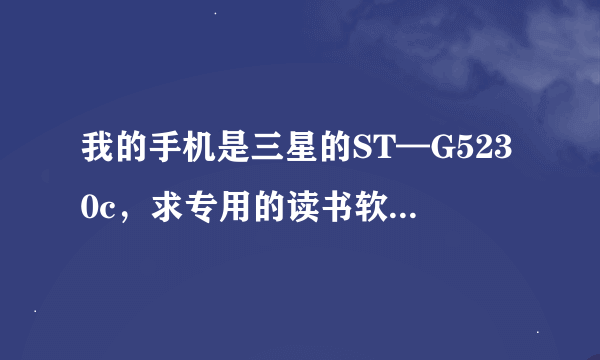 我的手机是三星的ST—G5230c，求专用的读书软件？ 熊猫看书和百阅也没问题