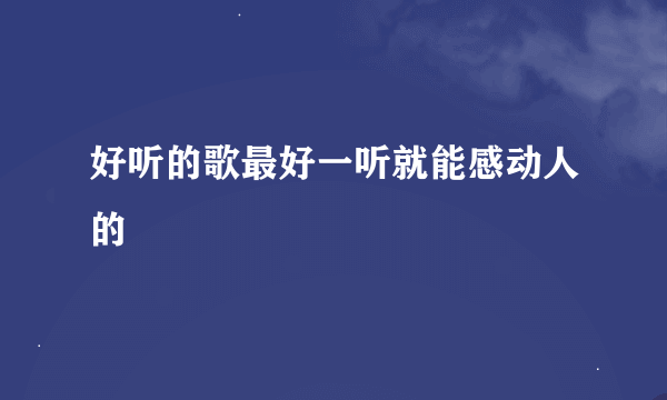 好听的歌最好一听就能感动人的