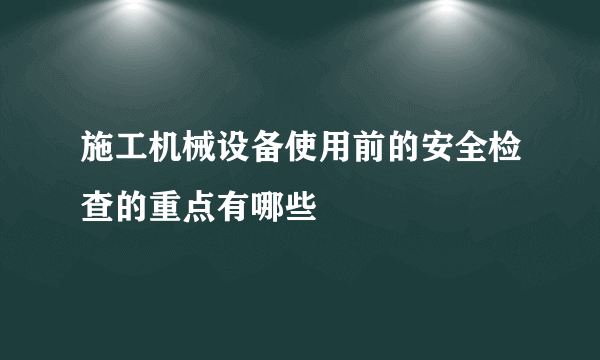 施工机械设备使用前的安全检查的重点有哪些